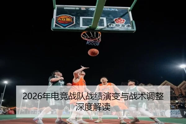 2026年电竞战队战绩演变与战术调整深度解读