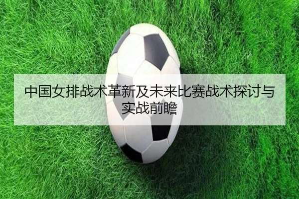 中国女排战术革新及未来比赛战术探讨与实战前瞻